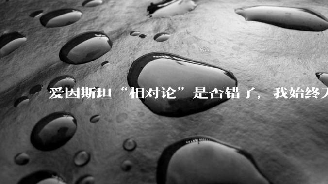 爱因斯坦“相对论”是否错了，我始终无法理解为什么物体达到光速时间就会停止？